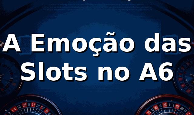 A Emoção das Slots no A6 🎰